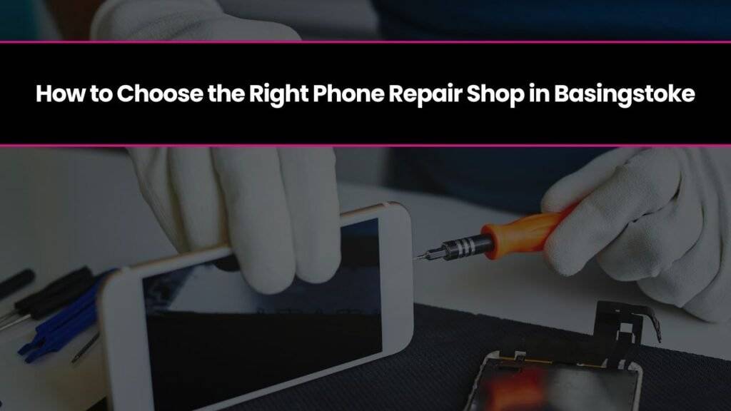 How to Choose the Right Phone Repair Shop in Basingstoke